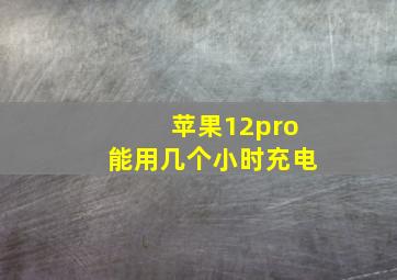 苹果12pro能用几个小时充电