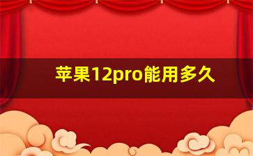 苹果12pro能用多久