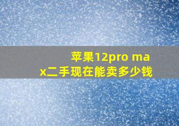 苹果12pro max二手现在能卖多少钱