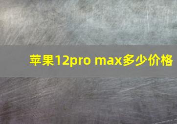 苹果12pro max多少价格