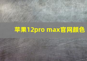 苹果12pro max官网颜色