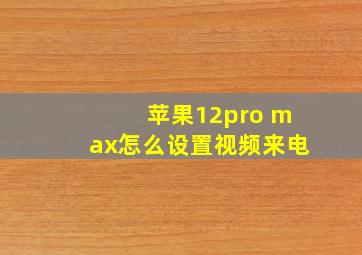 苹果12pro max怎么设置视频来电