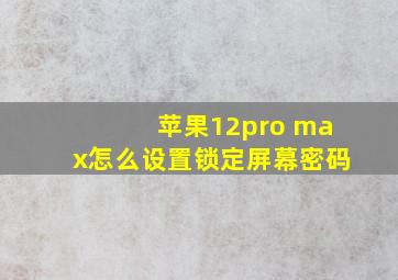 苹果12pro max怎么设置锁定屏幕密码