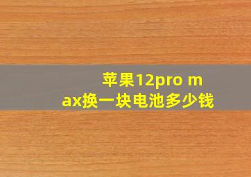 苹果12pro max换一块电池多少钱