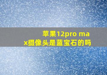 苹果12pro max摄像头是蓝宝石的吗