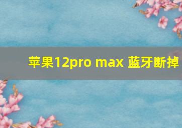 苹果12pro max 蓝牙断掉