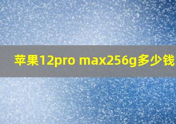 苹果12pro max256g多少钱官网