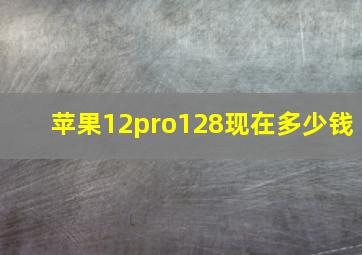 苹果12pro128现在多少钱