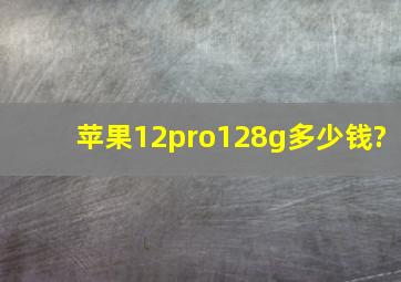 苹果12pro128g多少钱?