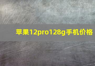 苹果12pro128g手机价格