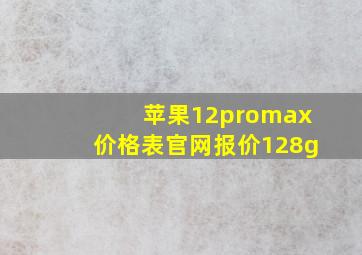 苹果12promax价格表官网报价128g