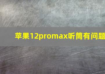 苹果12promax听筒有问题