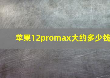 苹果12promax大约多少钱