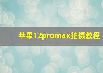 苹果12promax拍摄教程