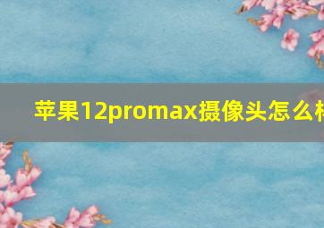 苹果12promax摄像头怎么样