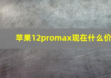 苹果12promax现在什么价