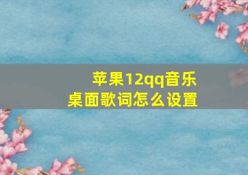 苹果12qq音乐桌面歌词怎么设置