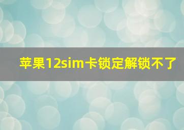 苹果12sim卡锁定解锁不了