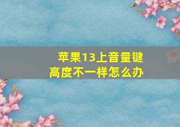 苹果13上音量键高度不一样怎么办