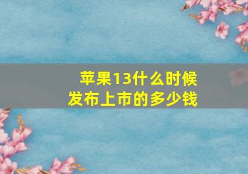 苹果13什么时候发布上市的多少钱