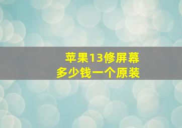 苹果13修屏幕多少钱一个原装