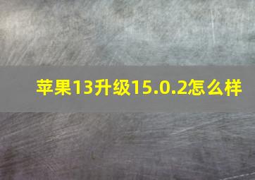 苹果13升级15.0.2怎么样