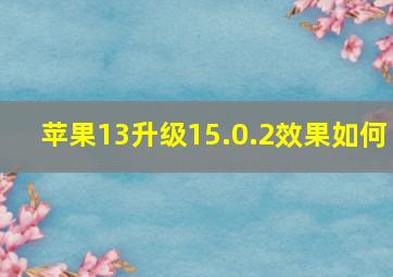 苹果13升级15.0.2效果如何