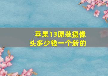 苹果13原装摄像头多少钱一个新的