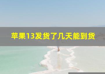 苹果13发货了几天能到货