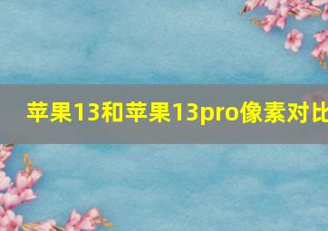 苹果13和苹果13pro像素对比