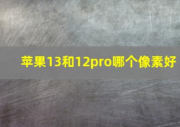 苹果13和12pro哪个像素好