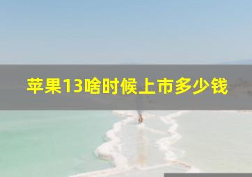 苹果13啥时候上市多少钱