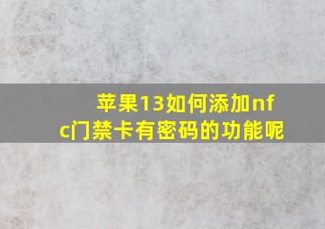 苹果13如何添加nfc门禁卡有密码的功能呢