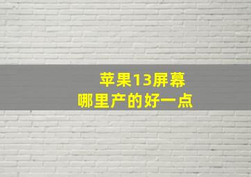 苹果13屏幕哪里产的好一点