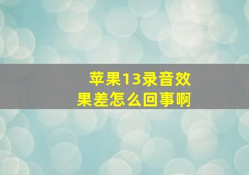 苹果13录音效果差怎么回事啊