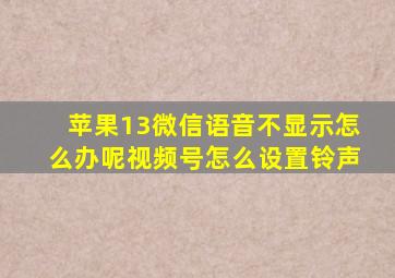 苹果13微信语音不显示怎么办呢视频号怎么设置铃声