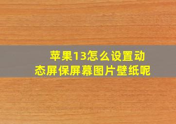 苹果13怎么设置动态屏保屏幕图片壁纸呢