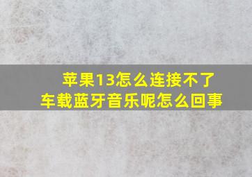 苹果13怎么连接不了车载蓝牙音乐呢怎么回事