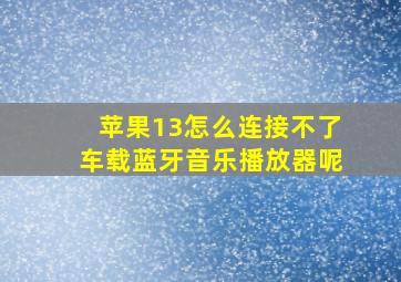 苹果13怎么连接不了车载蓝牙音乐播放器呢