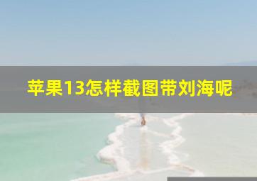 苹果13怎样截图带刘海呢