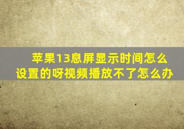 苹果13息屏显示时间怎么设置的呀视频播放不了怎么办