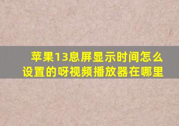 苹果13息屏显示时间怎么设置的呀视频播放器在哪里