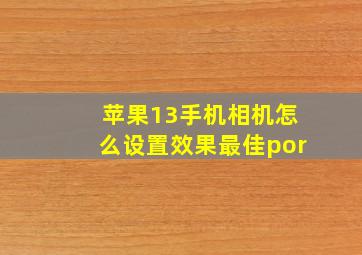 苹果13手机相机怎么设置效果最佳por