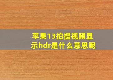 苹果13拍摄视频显示hdr是什么意思呢