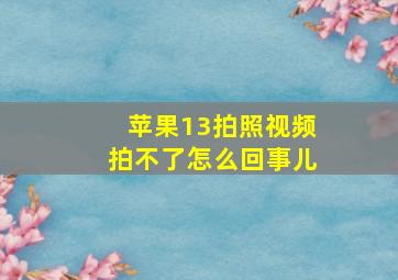 苹果13拍照视频拍不了怎么回事儿