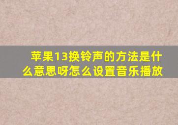 苹果13换铃声的方法是什么意思呀怎么设置音乐播放