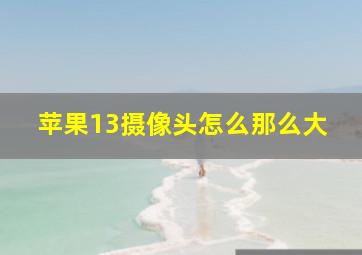 苹果13摄像头怎么那么大