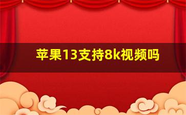 苹果13支持8k视频吗