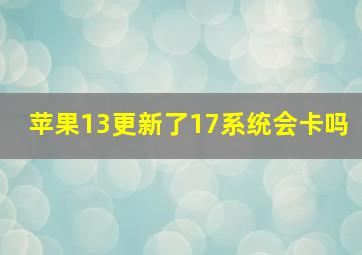 苹果13更新了17系统会卡吗