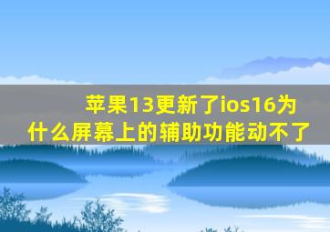 苹果13更新了ios16为什么屏幕上的辅助功能动不了